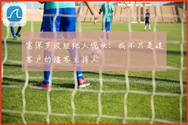 富保罗谈经纪人现状：我不只是追客户的播客主持人