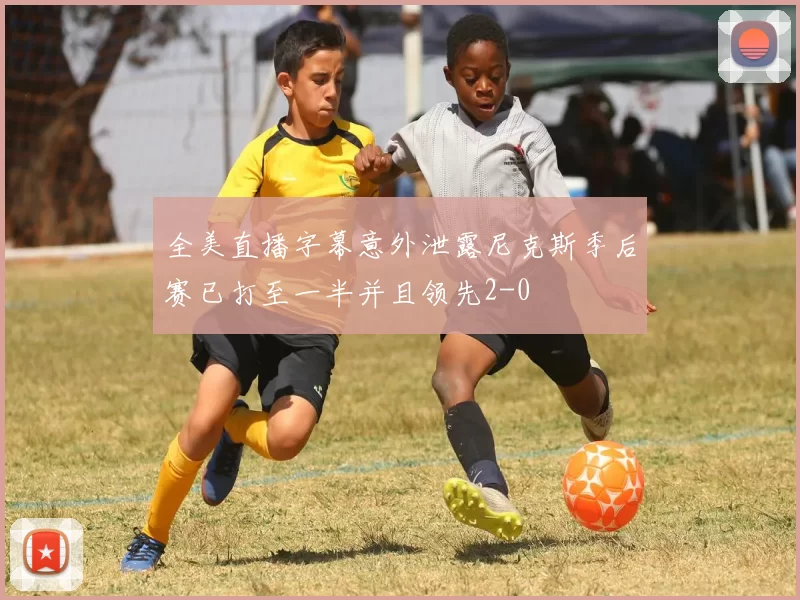 全美直播字幕意外泄露尼克斯季后赛已打至一半并且领先2-0