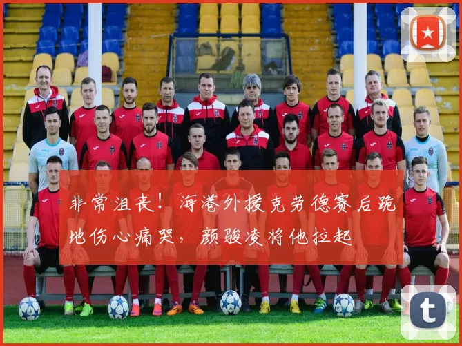 非常沮丧！海港外援克劳德赛后跪地伤心痛哭，颜骏凌将他拉起