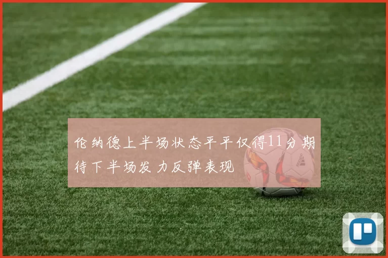 伦纳德上半场状态平平仅得11分期待下半场发力反弹表现