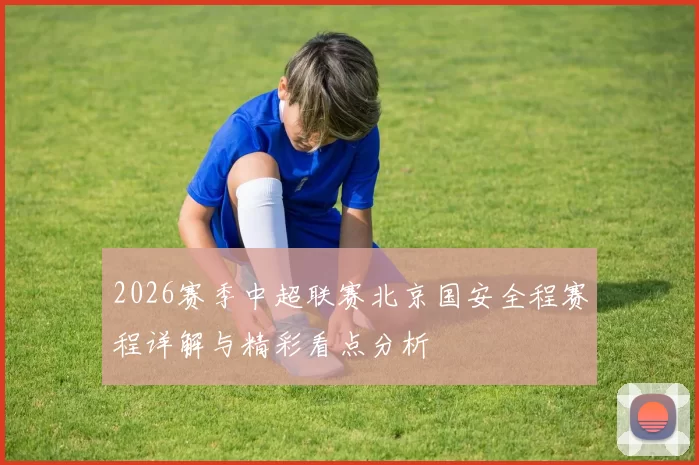 2026赛季中超联赛北京国安全程赛程详解与精彩看点分析