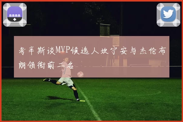 考辛斯谈MVP候选人坎宁安与杰伦布朗领衔前二名