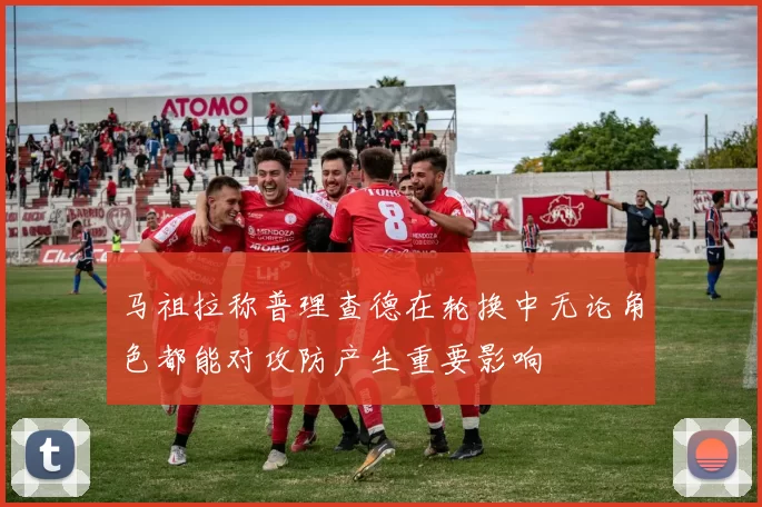 马祖拉称普理查德在轮换中无论角色都能对攻防产生重要影响