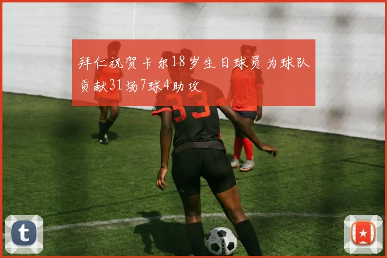 拜仁祝贺卡尔18岁生日球员为球队贡献31场7球4助攻