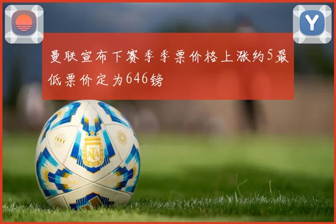 曼联宣布下赛季季票价格上涨约5最低票价定为646镑