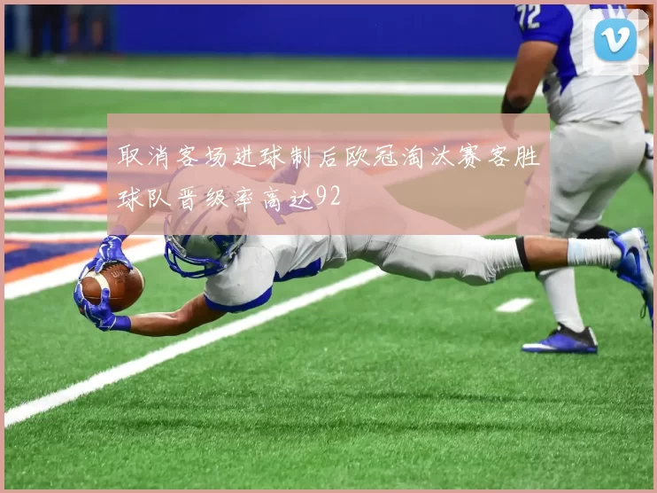 取消客场进球制后欧冠淘汰赛客胜球队晋级率高达92