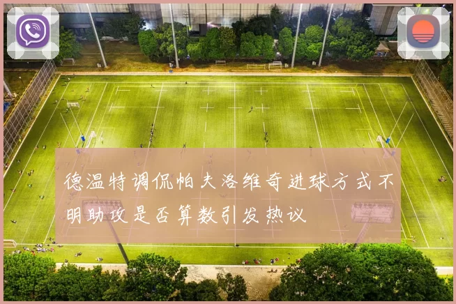 德温特调侃帕夫洛维奇进球方式不明助攻是否算数引发热议
